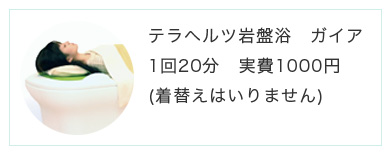 テラヘルツ岩盤浴　ガイア　1回20分　実費1000円（着替えはいりません）